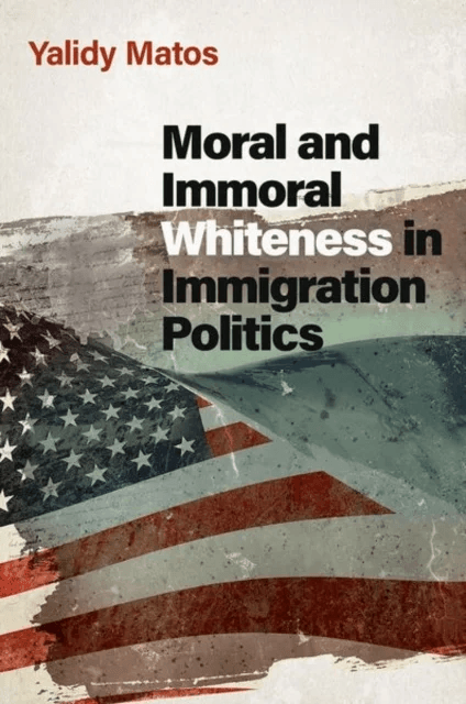 Moral and Immoral Whiteness in Immigration Politics av Yalidy (Assistant Professor of Political Sc Matos