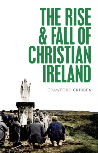 The Rise and Fall of Christian Ireland av Crawford (Professor of Early Modern British History Queen's University Belfast) Gribben