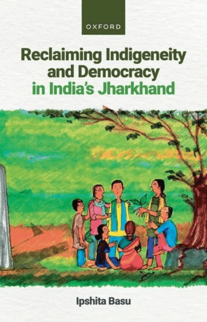 Reclaiming Indigeneity and Democracy in India's Jharkhand av Dr Ipshita Basu