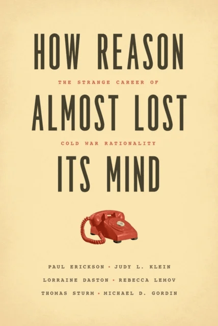 How Reason Almost Lost Its Mind - The Strange Career of Cold War Rationality av Paul Erickson, Judy L. Klein, Lorraine Daston, Rebecca Lemov, Thomas S