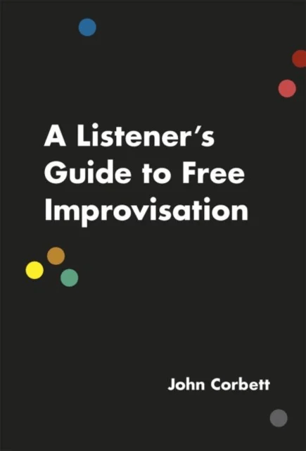 A Listener's Guide to Free Improvisation av John Corbett