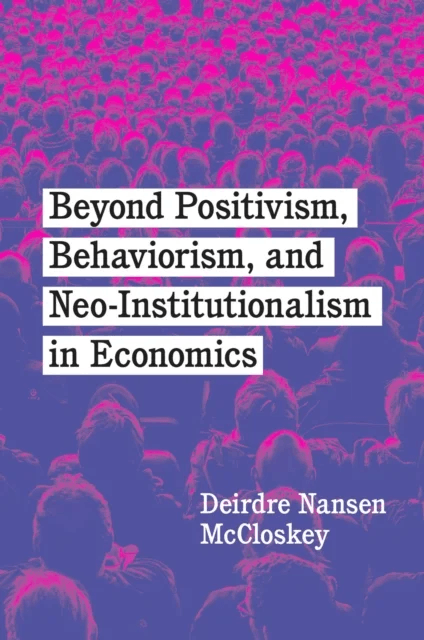 Beyond Positivism, Behaviorism, and Neoinstitutionalism in Economics av Deirdre Nansen McCloskey