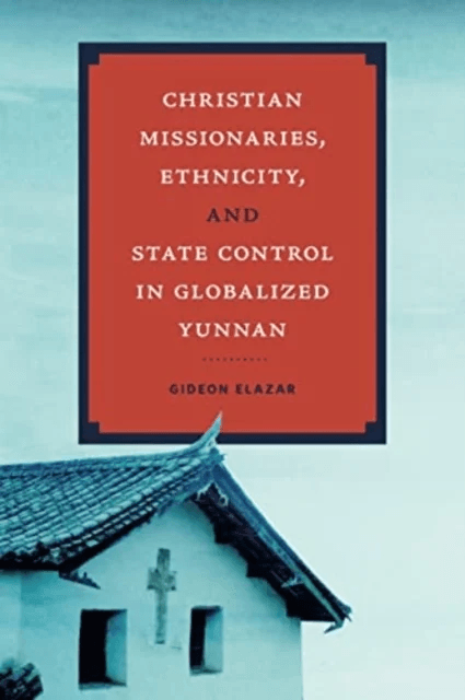 Christian Missionaries, Ethnicity, and State Control in Globalized Yunnan av Gideon Elazar