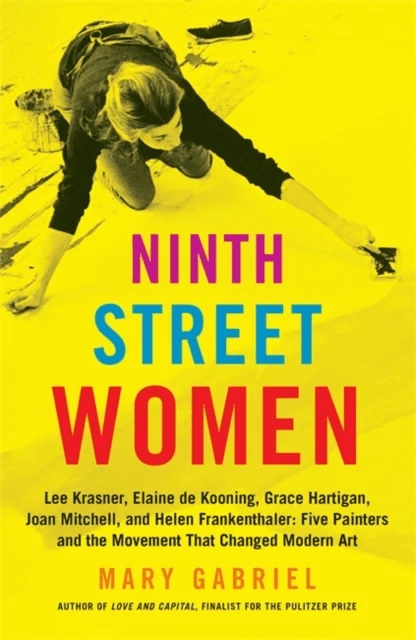 Ninth Street Women: Lee Krasner, Elaine de Kooning, Grace Hartigan, Joan Mitchell, and Helen Franken av Mary Gabriel