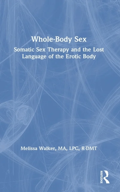 Whole-Body Sex av Melissa (Somatic Sex &amp; Relationship Therapist) Walker