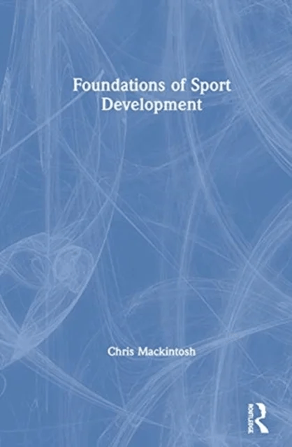 Foundations of Sport Development av Chris (Manchester Metropolitan University UK) Mackintosh