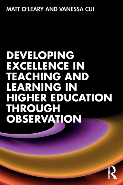 Developing Excellence in Teaching and Learning in Higher Education through Observation av Matt O'Leary, Vanessa Cui