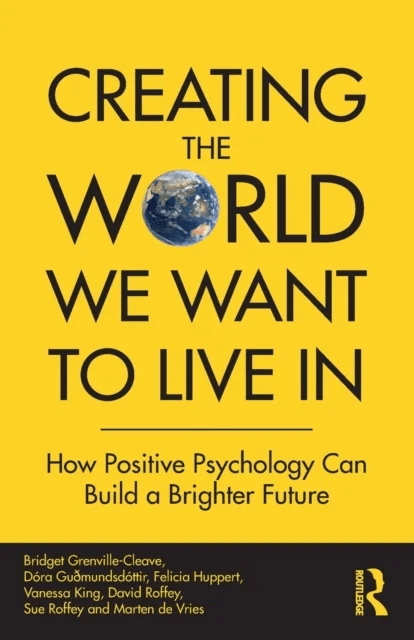 Creating The World We Want To Live In av Bridget (Anglia Ruskin University UK) Grenville-Cleave, Dora Gudmundsdottir, Felicia Huppert, Vanessa King, D