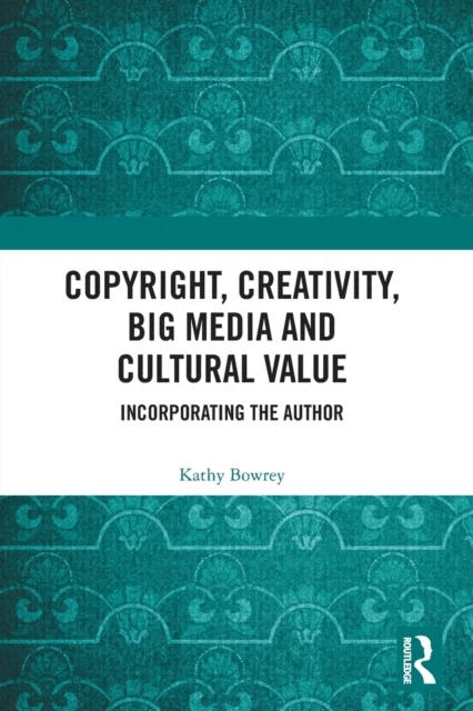 Copyright, Creativity, Big Media and Cultural Value av Kathy Bowrey