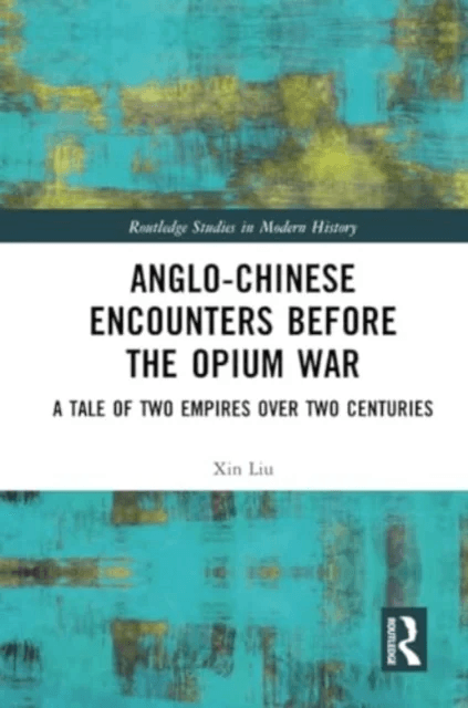 Anglo-Chinese Encounters Before the Opium War av Xin (University of Central Lancashire UK) Liu