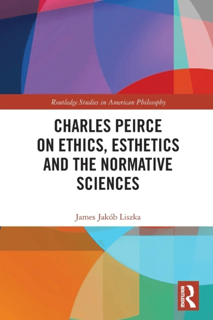 Charles Peirce on Ethics, Esthetics and the Normative Sciences av James Jakob Liszka