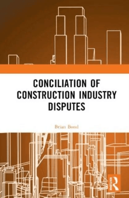 Conciliation of Construction Industry Disputes av Brian Bond