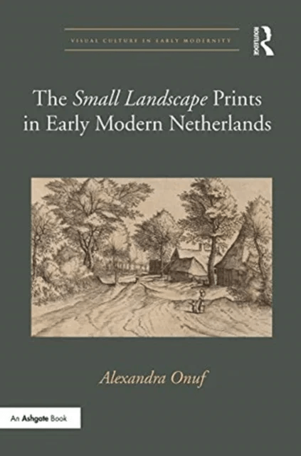 The 'Small Landscape' Prints in Early Modern Netherlands av Alexandra (University of Hartford) Onuf