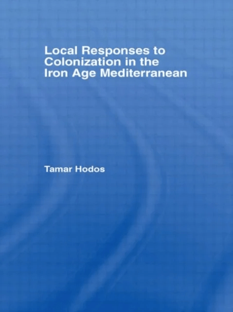 Local Responses to Colonization in the Iron Age Meditarranean av Tamar (University of Bristol UK) Hodos