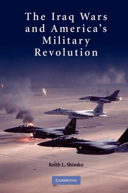 The Iraq Wars and America's Military Revolution av Keith L. (Purdue University Indiana) Shimko