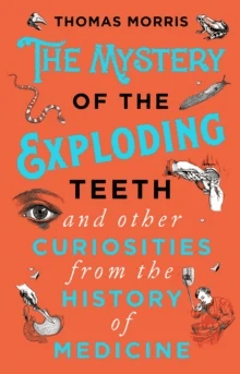 The Mystery of the Exploding Teeth and Other Curiosities from the History of Medicine av Thomas Morris