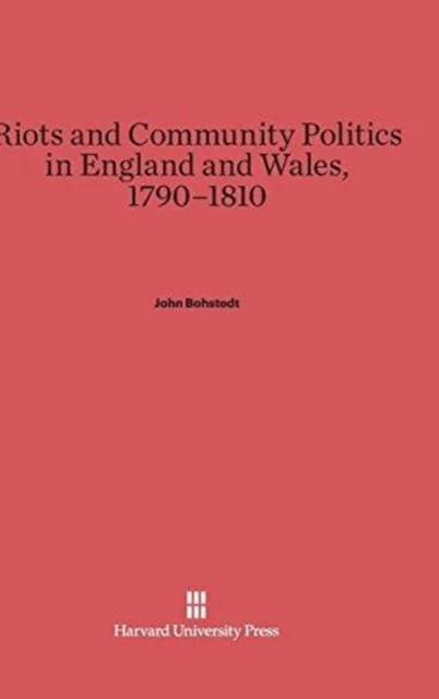 Riots and Community Politics in England and Wales, 1790-1810 av John Bohstedt