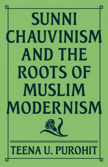 Sunni Chauvinism and the Roots of Muslim Modernism av Teena U. Purohit