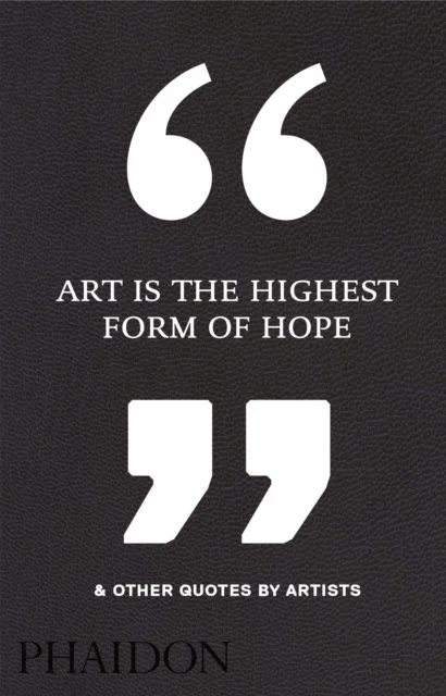 Art is the highest form of hope &amp; other quotes by artists av Phaidon Editors
