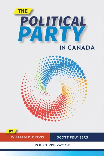The Political Party in Canada av William P. Cross, Scott Pruysers, Rob Currie-Wood
