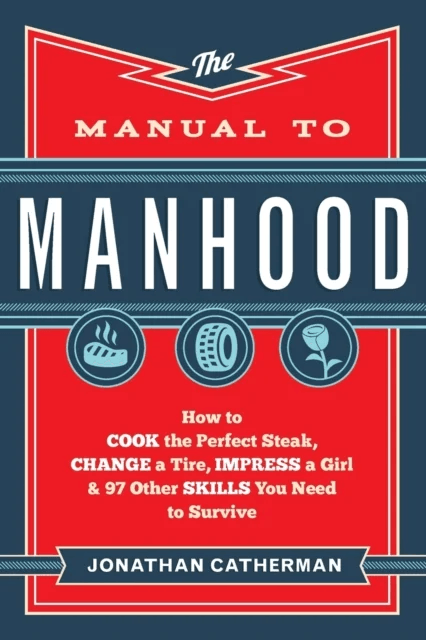 The Manual to Manhood ¿ How to Cook the Perfect Steak, Change a Tire, Impress a Girl &amp; 97 Other Skil av Jonathan Catherman