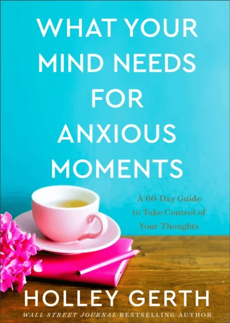 What Your Mind Needs for Anxious Moments - A 60-Day Guide to Take Control of Your Thoughts av Holley Gerth