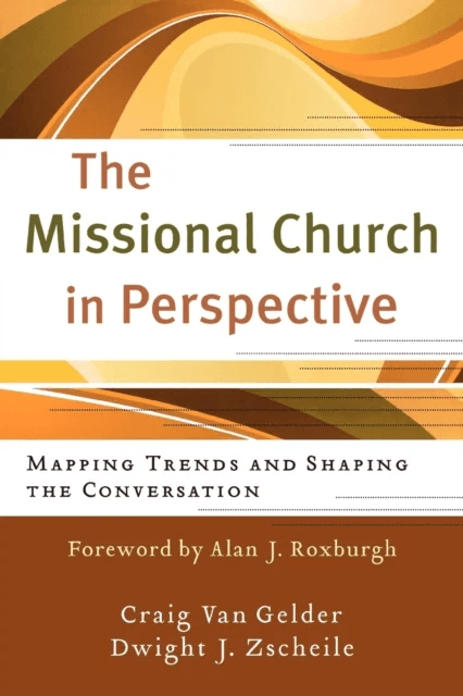 The Missional Church in Perspective - Mapping Trends and Shaping the Conversation av Craig Van Gelder, Dwight J Zscheile, Alan Roxburgh