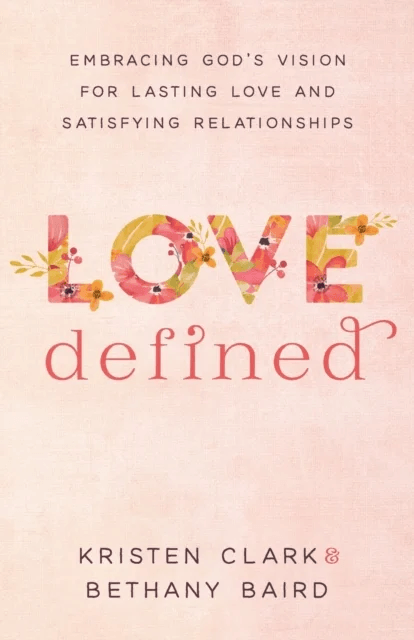 Love Defined ¿ Embracing God`s Vision for Lasting Love and Satisfying Relationships av Kristen Clark, Bethany Baird