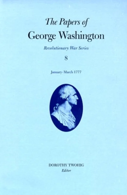 The Papers of George Washington v.8; Revolutionary War Series;January-March 1777 av George Washington