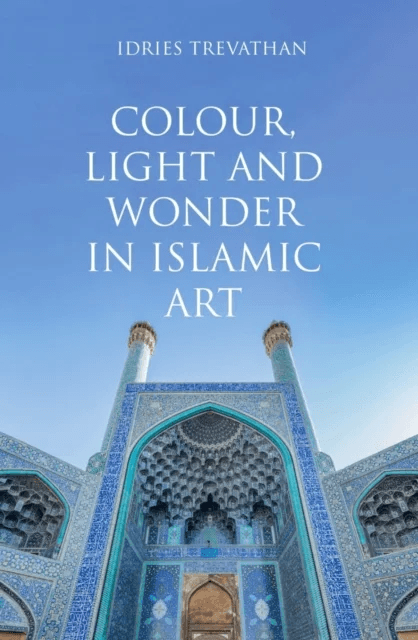 Colour, Light and Wonder in Islamic Art av Idries Trevathan