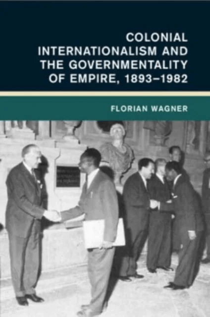 Colonial Internationalism and the Governmentality of Empire, 1893¿1982 av Florian (Universitat Erfurt Germany) Wagner