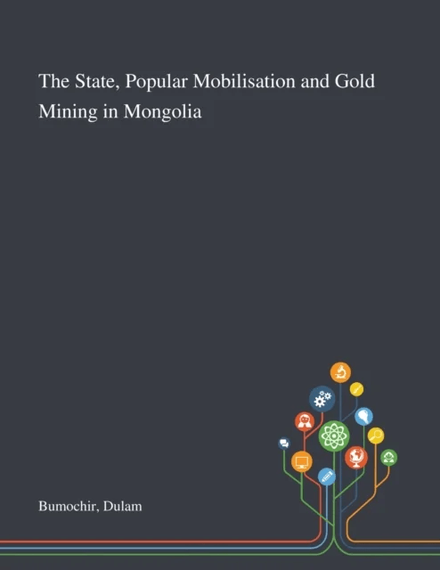 The State, Popular Mobilisation and Gold Mining in Mongolia av Dulam Bumochir