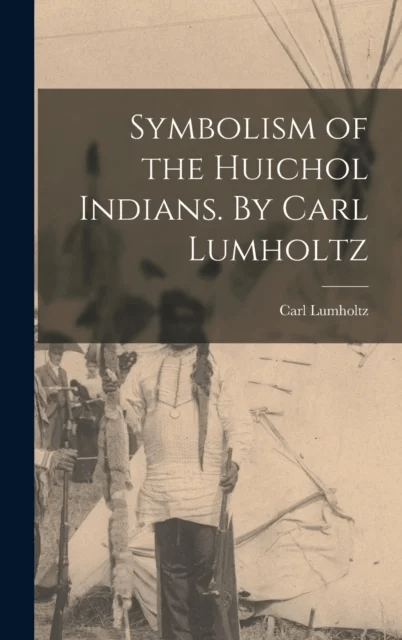 Symbolism of the Huichol Indians. By Carl Lumholtz av Carl 1851-1922 Lumholtz
