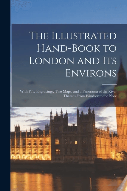 The Illustrated Hand-Book to London and Its Environs av Anonymous