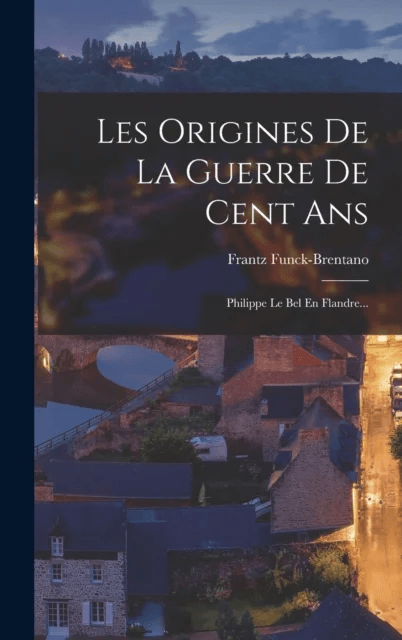 Les Origines De La Guerre De Cent Ans av Frantz Funck-Brentano