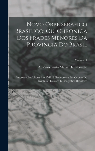 Novo Orbe Serafico Brasilico; Ou, Chronica Dos Frades Menores Da Provincia Do Brasil av Antonio Santa Maria de Jaboatao