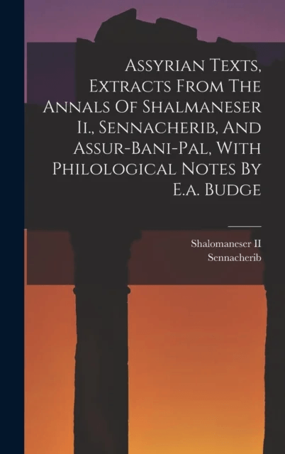 Assyrian Texts, Extracts From The Annals Of Shalmaneser Ii., Sennacherib, And Assur-bani-pal, With P