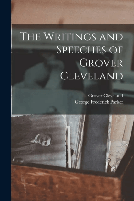 The Writings and Speeches of Grover Cleveland av Grover Cleveland, George Frederick Parker