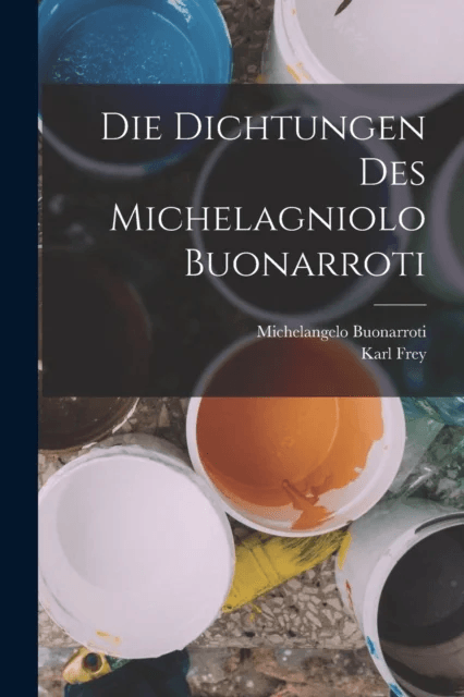 Die Dichtungen Des Michelagniolo Buonarroti av Michelangelo Buonarroti, Karl Frey