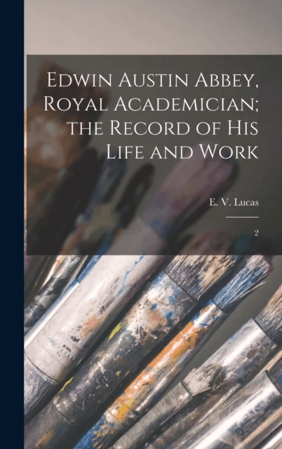 Edwin Austin Abbey, Royal Academician; the Record of his Life and Work av E 1868-1938 Lucas