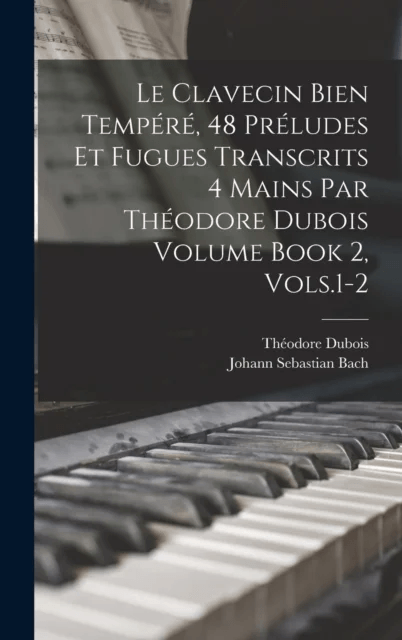 Le Clavecin Bien Tempere, 48 Preludes et Fugues Transcrits 4 Mains par Theodore Dubois Volume Book 2