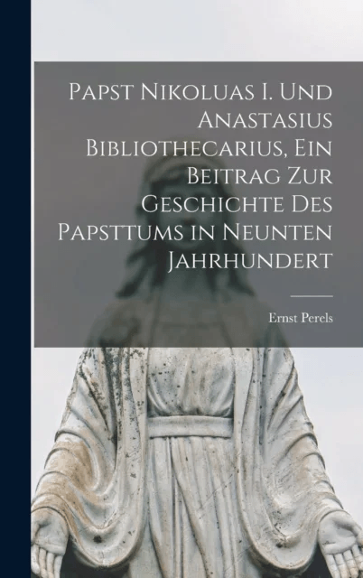 Papst Nikoluas I. und Anastasius Bibliothecarius, ein Beitrag zur Geschichte des Papsttums in neunte av Ernst Perels