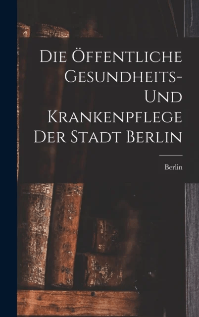 Die Offentliche Gesundheits- Und Krankenpflege Der Stadt Berlin av Berlin