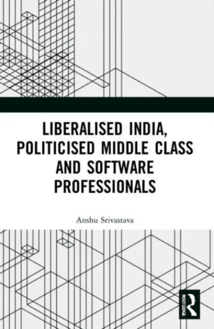 Liberalised India, Politicised Middle Class and Software Professionals av Anshu Srivastava