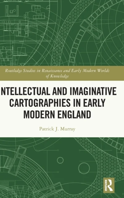 Intellectual and Imaginative Cartographies in Early Modern England av Patrick Murray