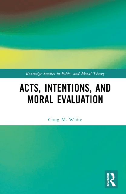 Acts, Intentions, and Moral Evaluation av Craig M. (University of Colorado Boulder USA) White