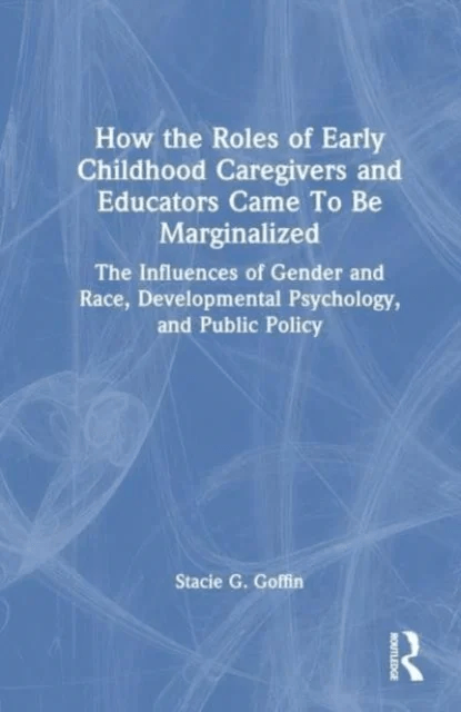 How the Roles of Early Childhood Caregivers and Educators Came To Be Marginalized av Stacie G. Goffin