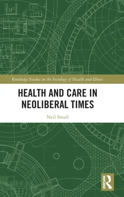 Health and Care in Neoliberal Times av NEIL SMALL
