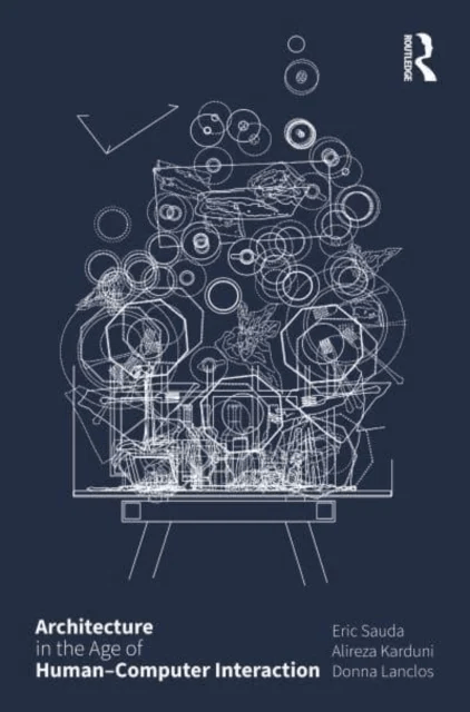 Architecture in the Age of Human¿Computer Interaction av Eric Sauda, Alireza Karduni, Donna Lanclos