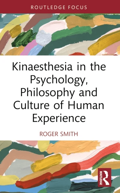 Kinaesthesia in the Psychology, Philosophy and Culture of Human Experience av Roger Smith